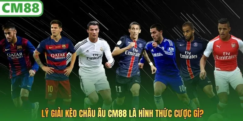 Lý giải kèo Châu Âu CM88 là hình thức cược gì?