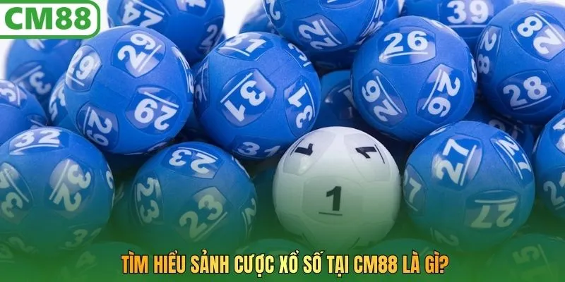 Tìm hiểu sảnh cược xổ số tại CM88 là gì?